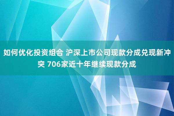 如何优化投资组合 沪深上市公司现款分成兑现新冲突 706家近十年继续现款分成