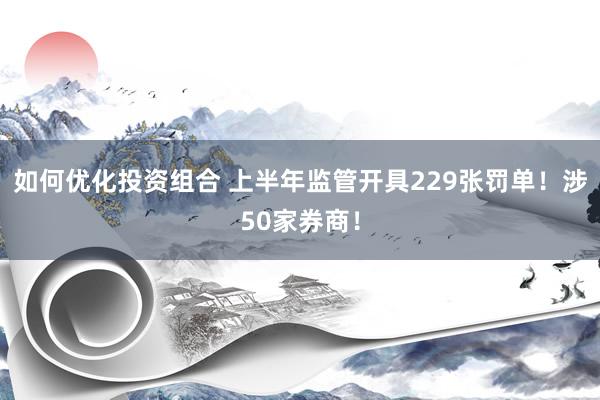 如何优化投资组合 上半年监管开具229张罚单！涉50家券商！