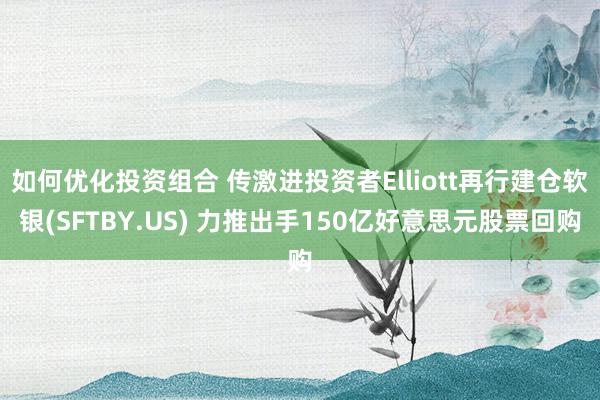 如何优化投资组合 传激进投资者Elliott再行建仓软银(SFTBY.US) 力推出手150亿好意思元股票回购