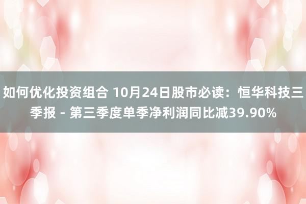 如何优化投资组合 10月24日股市必读：恒华科技三季报 - 第三季度单季净利润同比减39.90%