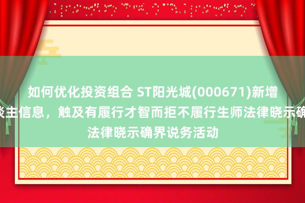 如何优化投资组合 ST阳光城(000671)新增1条失信东谈主信息，触及有履行才智而拒不履行生师法律晓示确界说务活动