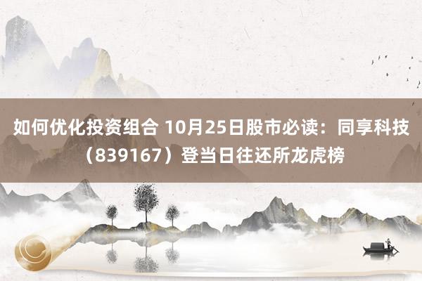 如何优化投资组合 10月25日股市必读：同享科技（839167）登当日往还所龙虎榜