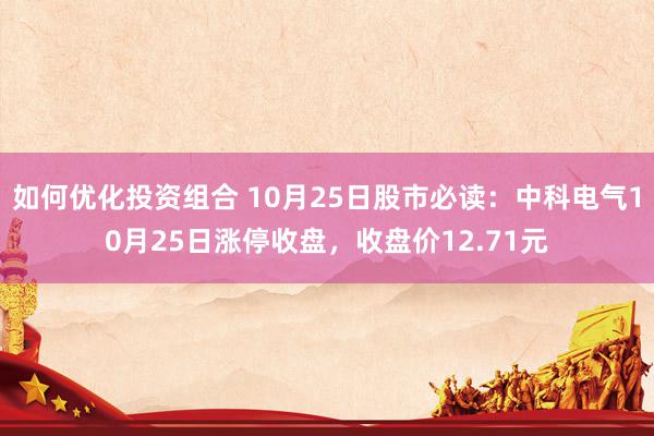 如何优化投资组合 10月25日股市必读：中科电气10月25日涨停收盘，收盘价12.71元