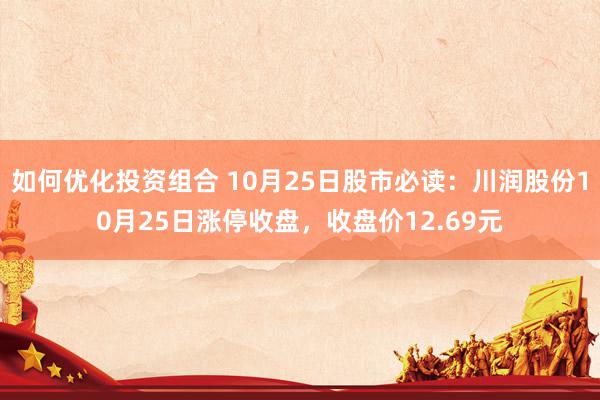 如何优化投资组合 10月25日股市必读：川润股份10月25日涨停收盘，收盘价12.69元