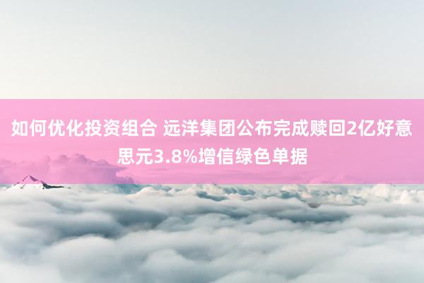 如何优化投资组合 远洋集团公布完成赎回2亿好意思元3.8%增信绿色单据