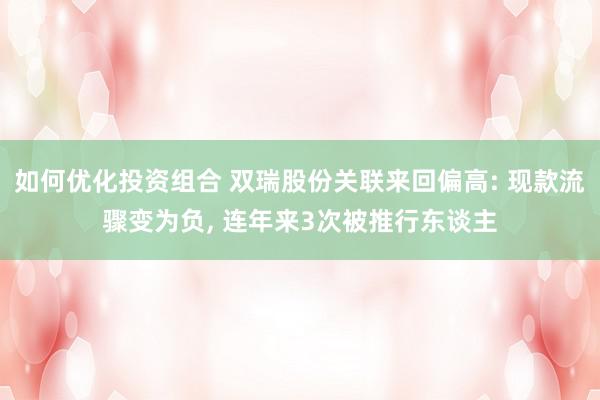 如何优化投资组合 双瑞股份关联来回偏高: 现款流骤变为负, 连年来3次被推行东谈主