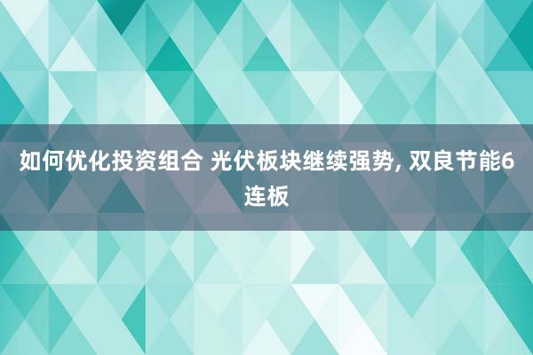 如何优化投资组合 光伏板块继续强势, 双良节能6连板