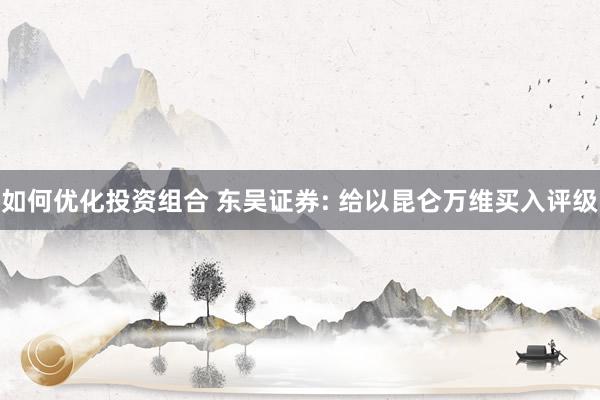 如何优化投资组合 东吴证券: 给以昆仑万维买入评级