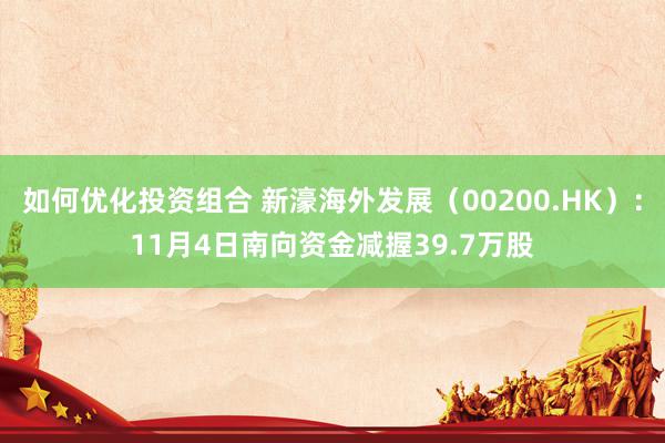 如何优化投资组合 新濠海外发展（00200.HK）：11月4日南向资金减握39.7万股