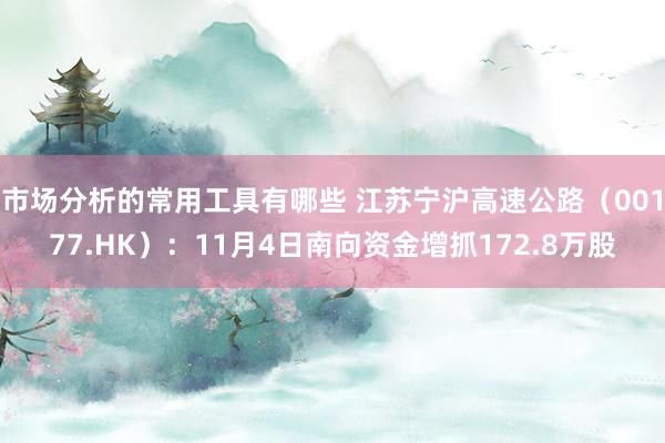 市场分析的常用工具有哪些 江苏宁沪高速公路（00177.HK）：11月4日南向资金增抓172.8万股