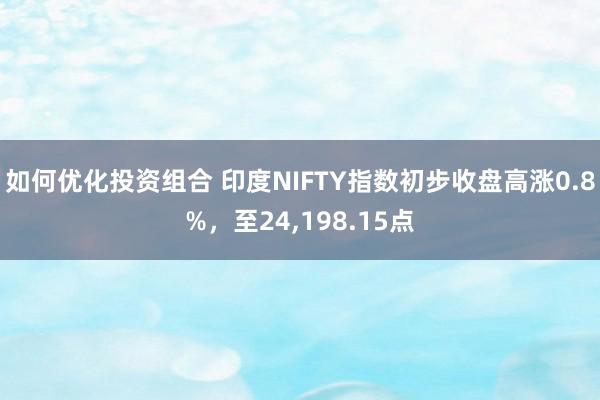 如何优化投资组合 印度NIFTY指数初步收盘高涨0.8%，至24,198.15点