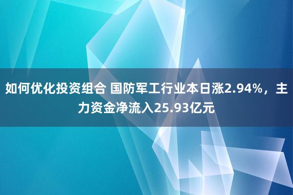 如何优化投资组合 国防军工行业本日涨2.94%，主力资金净流入25.93亿元