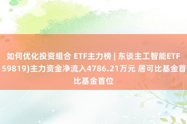 如何优化投资组合 ETF主力榜 | 东谈主工智能ETF(159819)主力资金净流入4786.21万元 居可比基金首位