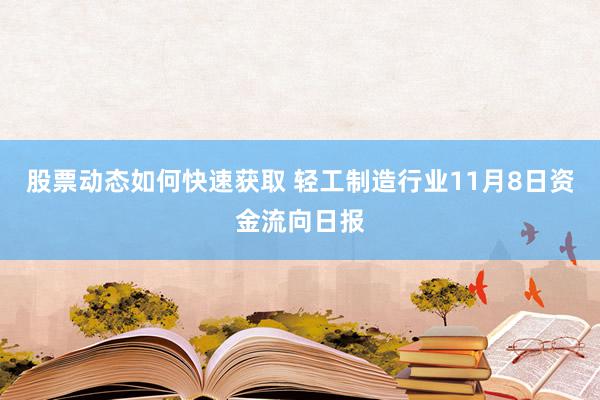 股票动态如何快速获取 轻工制造行业11月8日资金流向日报