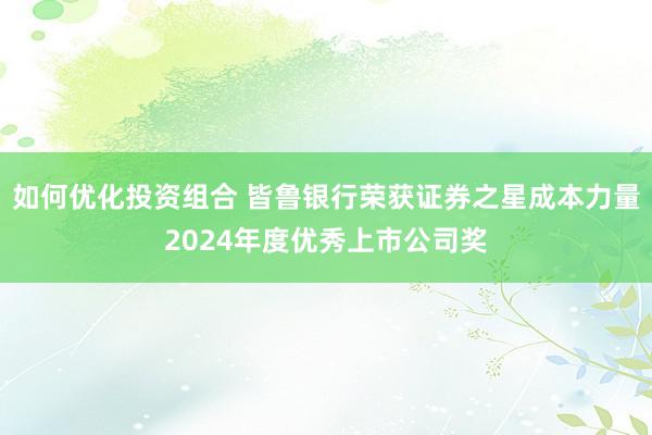 如何优化投资组合 皆鲁银行荣获证券之星成本力量2024年度优秀上市公司奖