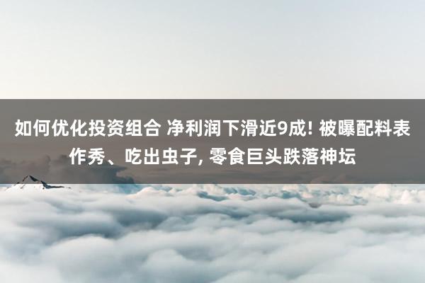 如何优化投资组合 净利润下滑近9成! 被曝配料表作秀、吃出虫子, 零食巨头跌落神坛