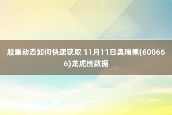 股票动态如何快速获取 11月11日奥瑞德(600666)龙虎榜数据