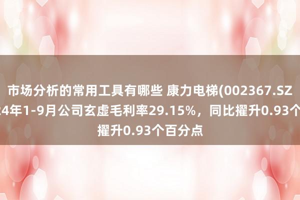 市场分析的常用工具有哪些 康力电梯(002367.SZ)：2024年1-9月公司玄虚毛利率29.15%，同比擢升0.93个百分点