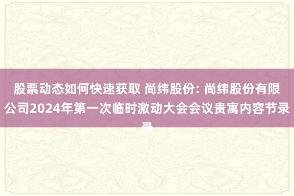 股票动态如何快速获取 尚纬股份: 尚纬股份有限公司2024年第一次临时激动大会会议贵寓内容节录