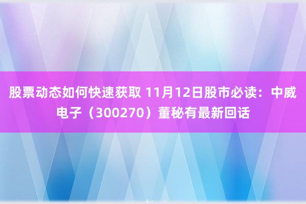 股票动态如何快速获取 11月12日股市必读：中威电子（300270）董秘有最新回话