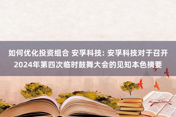 如何优化投资组合 安孚科技: 安孚科技对于召开2024年第四次临时鼓舞大会的见知本色摘要