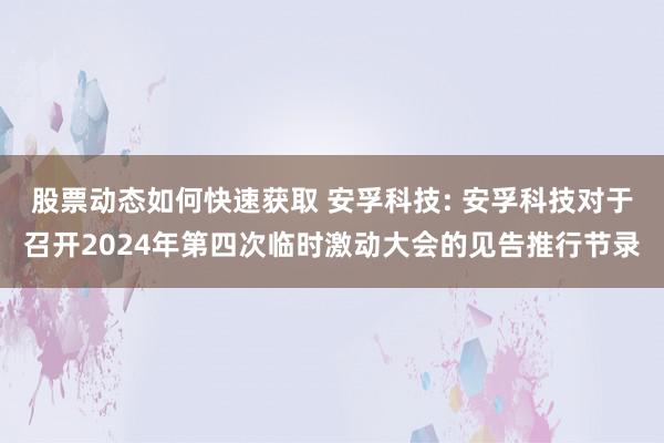 股票动态如何快速获取 安孚科技: 安孚科技对于召开2024年第四次临时激动大会的见告推行节录