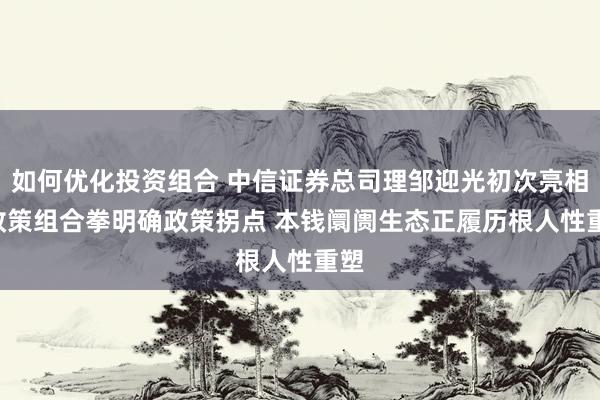 如何优化投资组合 中信证券总司理邹迎光初次亮相: 政策组合拳明确政策拐点 本钱阛阓生态正履历根人性重塑