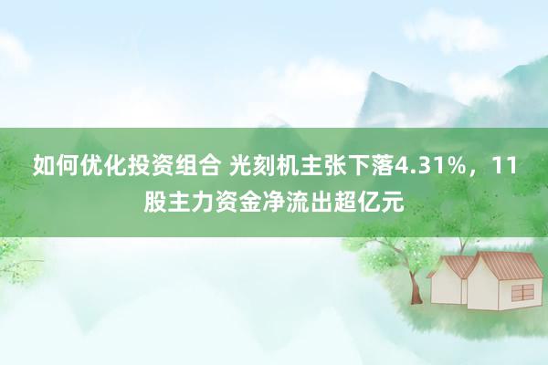 如何优化投资组合 光刻机主张下落4.31%，11股主力资金净流出超亿元