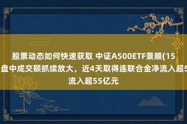 股票动态如何快速获取 中证A500ETF景顺(159353)盘中成交额抓续放大，近4天取得连联合金净流入超55亿元