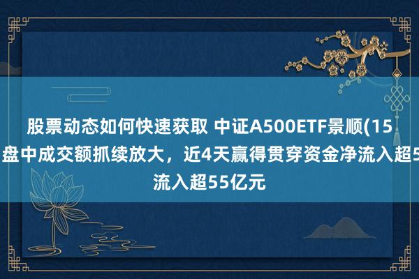 股票动态如何快速获取 中证A500ETF景顺(159353)盘中成交额抓续放大，近4天赢得贯穿资金净流入超55亿元