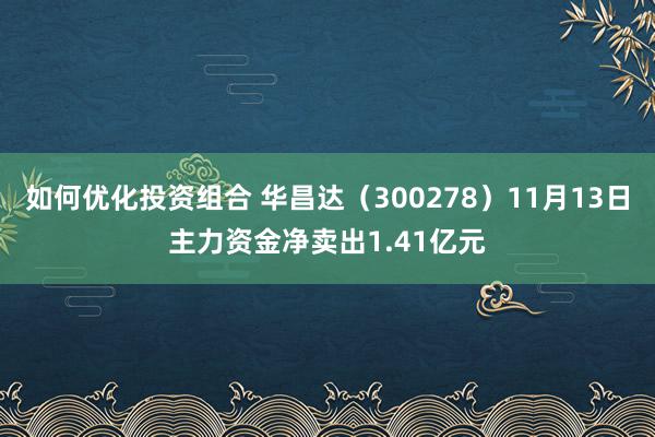 如何优化投资组合 华昌达（300278）11月13日主力资金净卖出1.41亿元