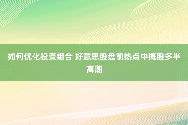 如何优化投资组合 好意思股盘前热点中概股多半高潮