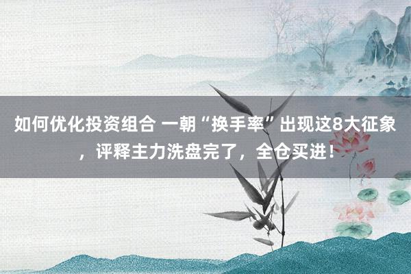 如何优化投资组合 一朝“换手率”出现这8大征象，评释主力洗盘完了，全仓买进！