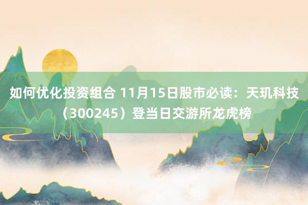 如何优化投资组合 11月15日股市必读：天玑科技（300245）登当日交游所龙虎榜