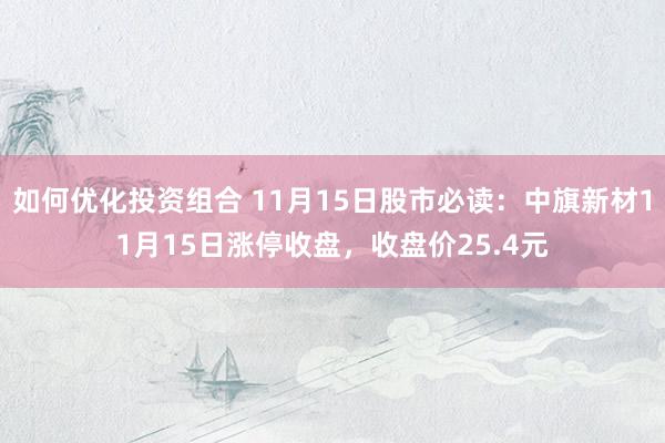 如何优化投资组合 11月15日股市必读：中旗新材11月15日涨停收盘，收盘价25.4元