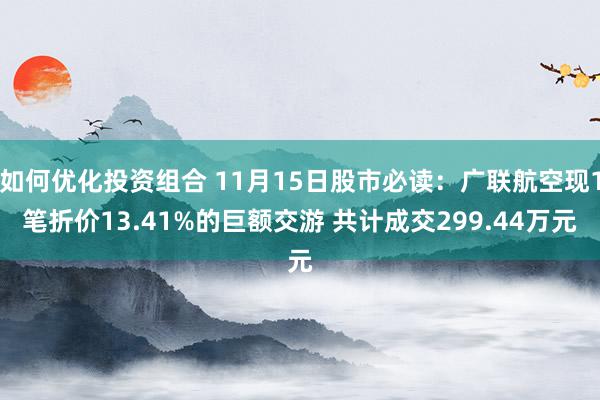 如何优化投资组合 11月15日股市必读：广联航空现1笔折价13.41%的巨额交游 共计成交299.44万元