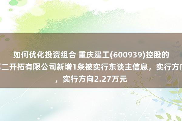 如何优化投资组合 重庆建工(600939)控股的重庆建工第二开拓有限公司新增1条被实行东谈主信息，实行方向2.27万元