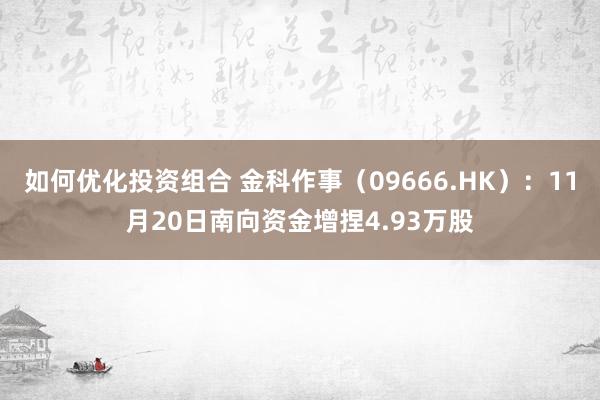 如何优化投资组合 金科作事（09666.HK）：11月20日南向资金增捏4.93万股