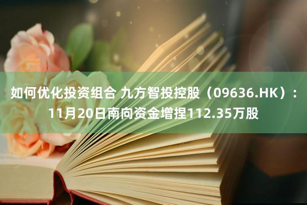 如何优化投资组合 九方智投控股（09636.HK）：11月20日南向资金增捏112.35万股