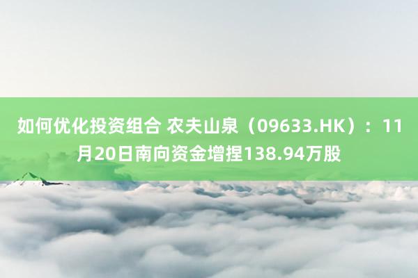 如何优化投资组合 农夫山泉（09633.HK）：11月20日南向资金增捏138.94万股