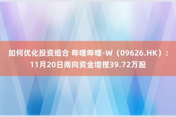 如何优化投资组合 哔哩哔哩-W（09626.HK）：11月20日南向资金增捏39.72万股