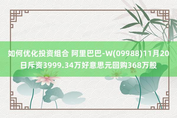 如何优化投资组合 阿里巴巴-W(09988)11月20日斥资3999.34万好意思元回购368万股