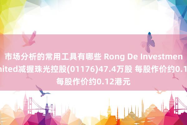 市场分析的常用工具有哪些 Rong De Investments Limited减握珠光控股(01176)47.4万股 每股作价约0.12港元