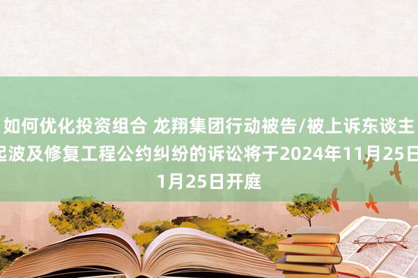 如何优化投资组合 龙翔集团行动被告/被上诉东谈主的1起波及修复工程公约纠纷的诉讼将于2024年11月25日开庭