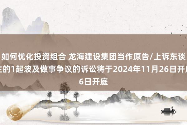 如何优化投资组合 龙海建设集团当作原告/上诉东谈主的1起波及做事争议的诉讼将于2024年11月26日开庭