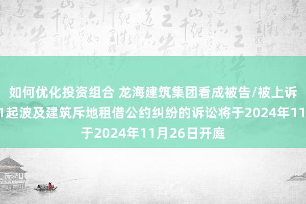 如何优化投资组合 龙海建筑集团看成被告/被上诉东说念主的1起波及建筑斥地租借公约纠纷的诉讼将于2024年11月26日开庭