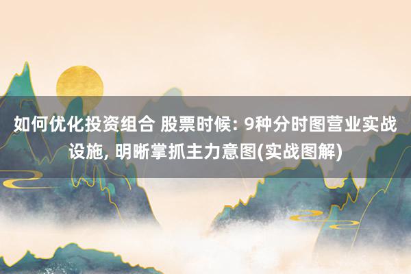 如何优化投资组合 股票时候: 9种分时图营业实战设施, 明晰掌抓主力意图(实战图解)