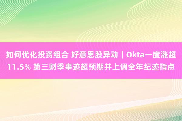 如何优化投资组合 好意思股异动｜Okta一度涨超11.5% 第三财季事迹超预期并上调全年纪迹指点