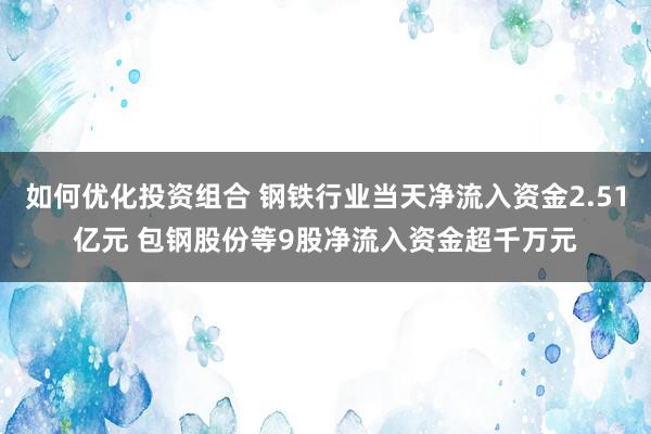 如何优化投资组合 钢铁行业当天净流入资金2.51亿元 包钢股份等9股净流入资金超千万元