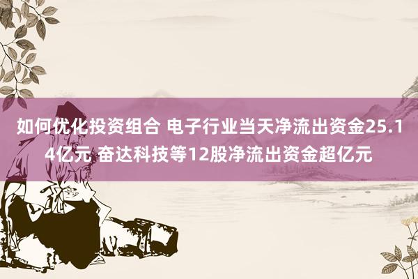 如何优化投资组合 电子行业当天净流出资金25.14亿元 奋达科技等12股净流出资金超亿元